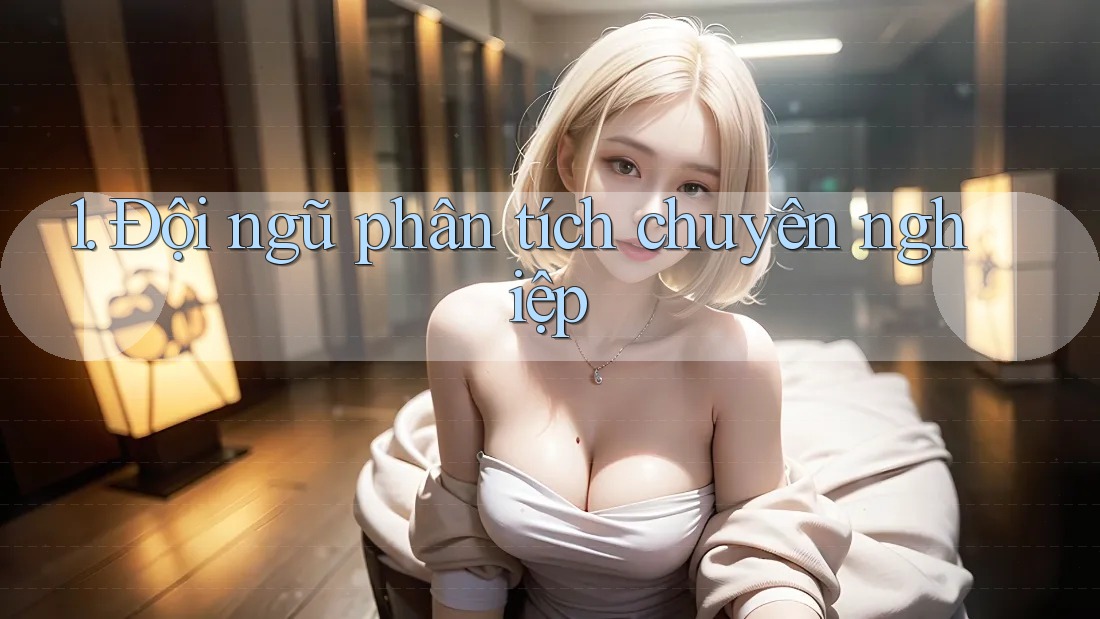 1. Đội ngũ phân tích chuyên nghiệp 1. Đội ngũ phân tích chuyên nghiệp