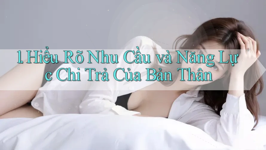 1. Hiểu Rõ Nhu Cầu và Năng Lực Chi Trả Của Bản Thân 1. Hiểu Rõ Nhu Cầu và Năng Lực Chi Trả Của Bản Thân
