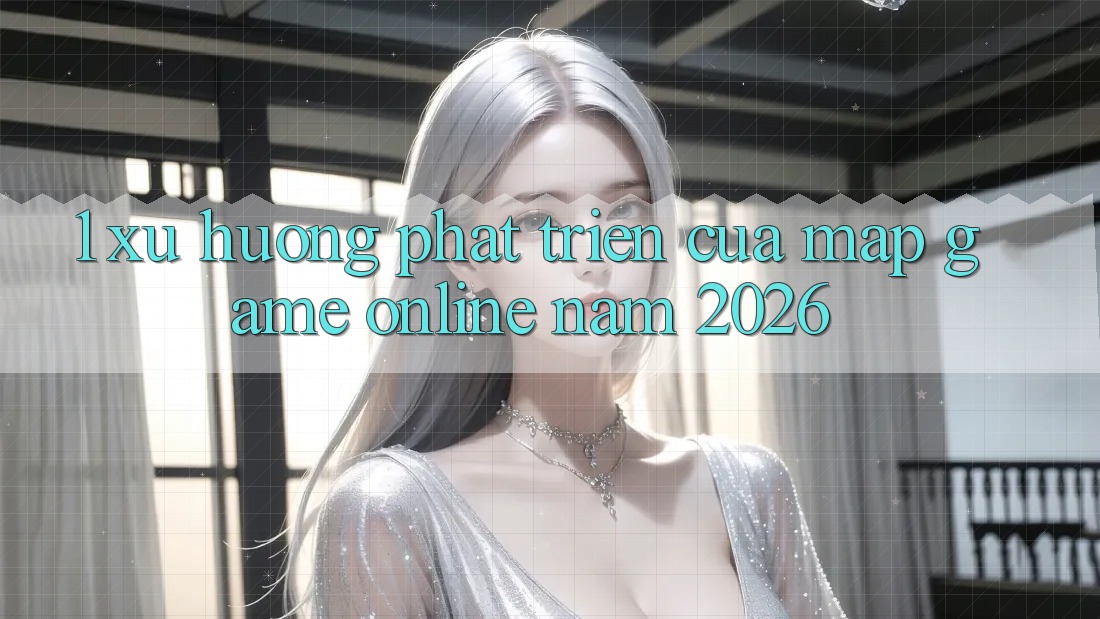 1. Xu Hướng Phát Triển Của Map Game online Năm 2026 1. Xu Hướng Phát Triển Của Map Game online Năm 2026
