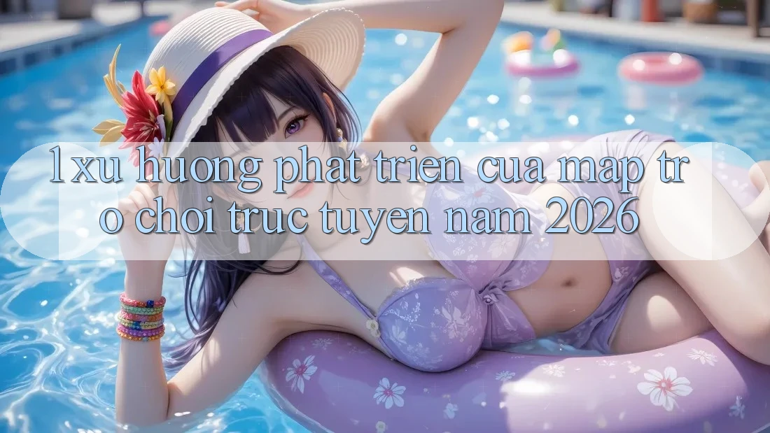 1. Xu Hướng Phát Triển Của Map Trò chơi trực tuyến Năm 2026 1. Xu Hướng Phát Triển Của Map Trò chơi trực tuyến Năm 2026