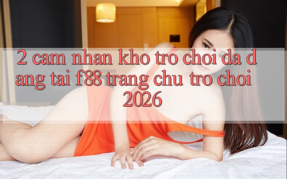 2. Cảm nhận Kho Trò Chơi Đa Dạng Tại f88 - Trang chủ Trò chơi 2026 2. Cảm nhận Kho Trò Chơi Đa Dạng Tại f88 - Trang chủ Trò chơi 2026