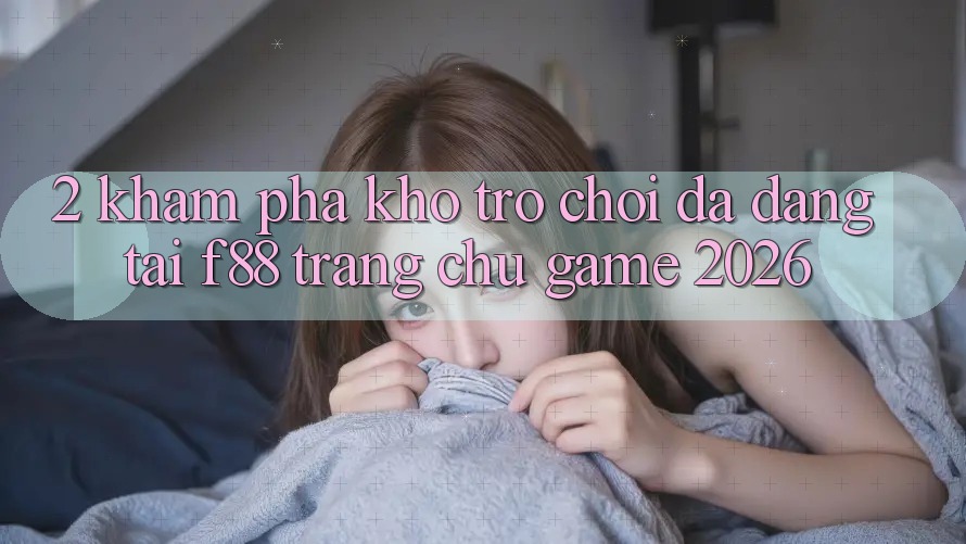 2. Khám Phá Kho Trò Chơi Đa Dạng Tại f88 - Trang chủ Game 2026 2. Khám Phá Kho Trò Chơi Đa Dạng Tại f88 - Trang chủ Game 2026