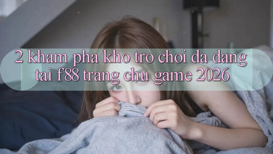 2. Khám Phá Kho Trò Chơi Đa Dạng Tại f88 - Trang chủ Game 2026 2. Khám Phá Kho Trò Chơi Đa Dạng Tại f88 - Trang chủ Game 2026