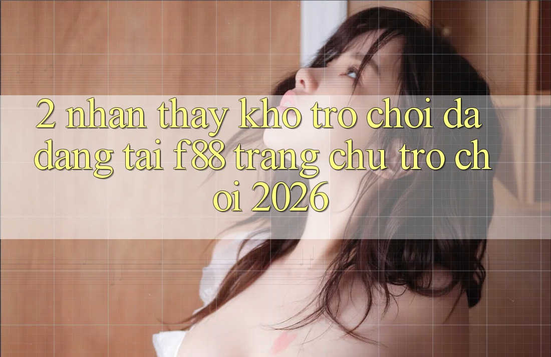 2. Nhận thấy Kho Trò Chơi Đa Dạng Tại f88 - Trang chủ Trò chơi 2026 2. Nhận thấy Kho Trò Chơi Đa Dạng Tại f88 - Trang chủ Trò chơi 2026