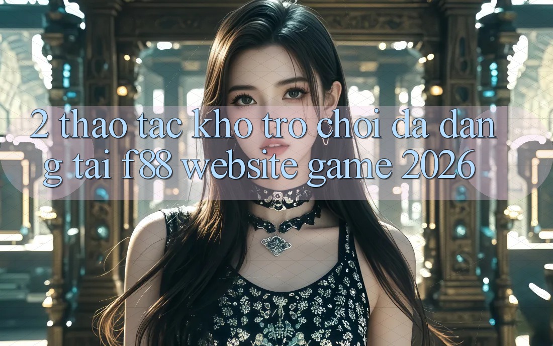 2. Thao tác Kho Trò Chơi Đa Dạng Tại f88 - Website Game 2026 2. Thao tác Kho Trò Chơi Đa Dạng Tại f88 - Website Game 2026