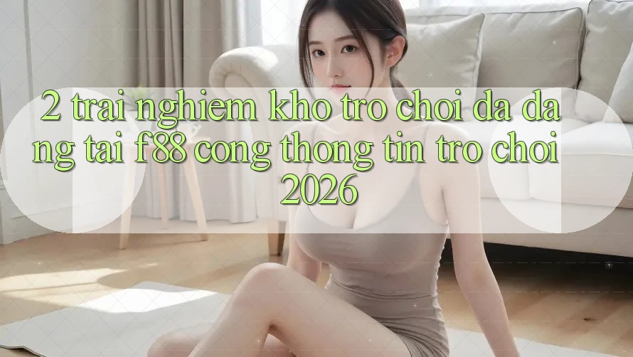 2. Trải nghiệm Kho Trò Chơi Đa Dạng Tại f88 - Cổng thông tin Trò chơi 2026 2. Trải nghiệm Kho Trò Chơi Đa Dạng Tại f88 - Cổng thông tin Trò chơi 2026