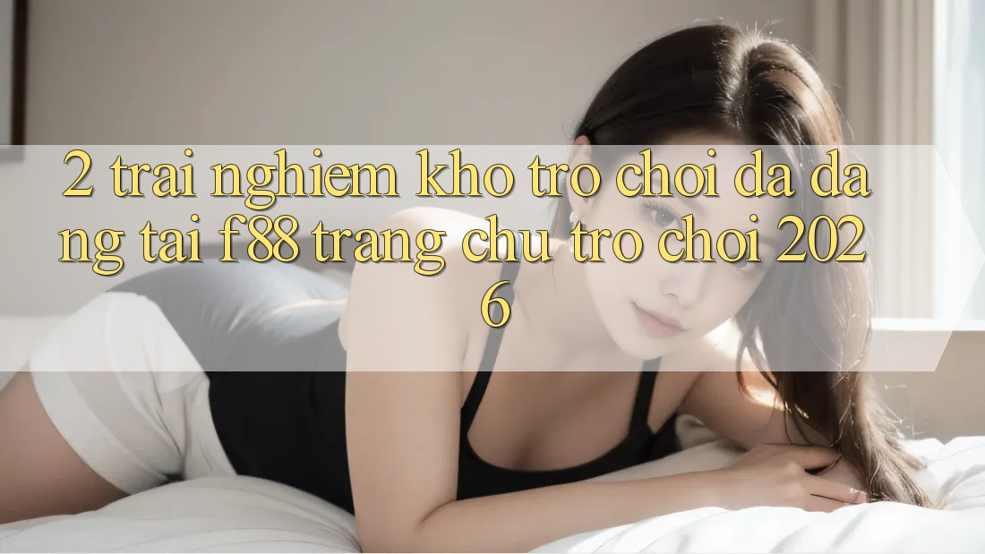2. Trải nghiệm Kho Trò Chơi Đa Dạng Tại f88 - Trang chủ Trò chơi 2026 2. Trải nghiệm Kho Trò Chơi Đa Dạng Tại f88 - Trang chủ Trò chơi 2026