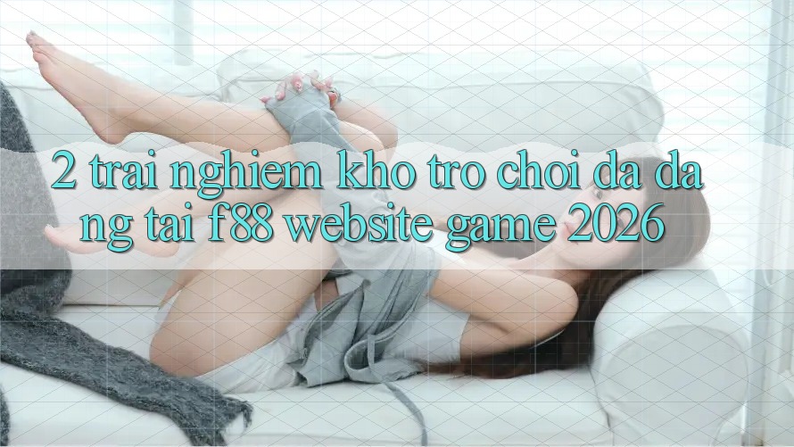 2. Trải nghiệm Kho Trò Chơi Đa Dạng Tại f88 - Website Game 2026 2. Trải nghiệm Kho Trò Chơi Đa Dạng Tại f88 - Website Game 2026