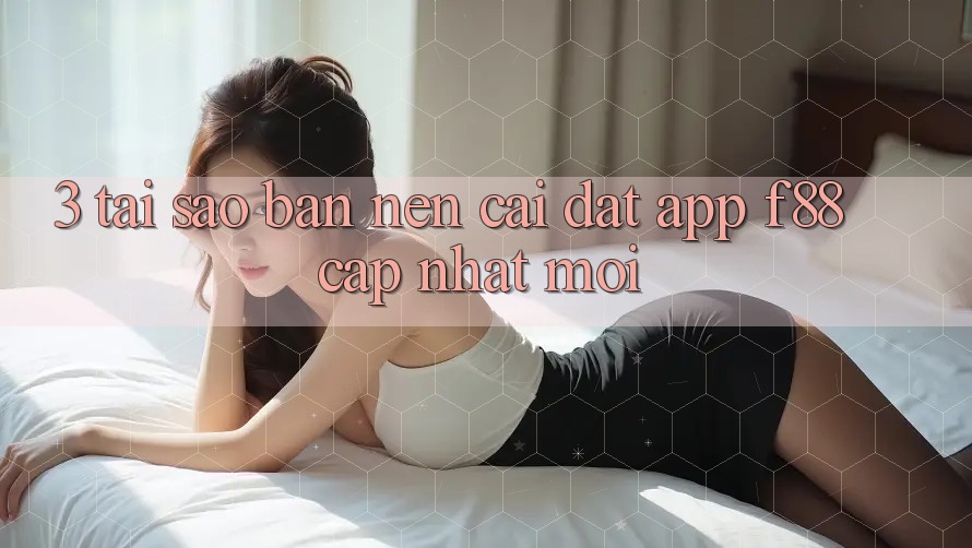 3. Tại Sao Bạn Nên Cài đặt App f88 Cập Nhật Mới? 3. Tại Sao Bạn Nên Cài đặt App f88 Cập Nhật Mới?