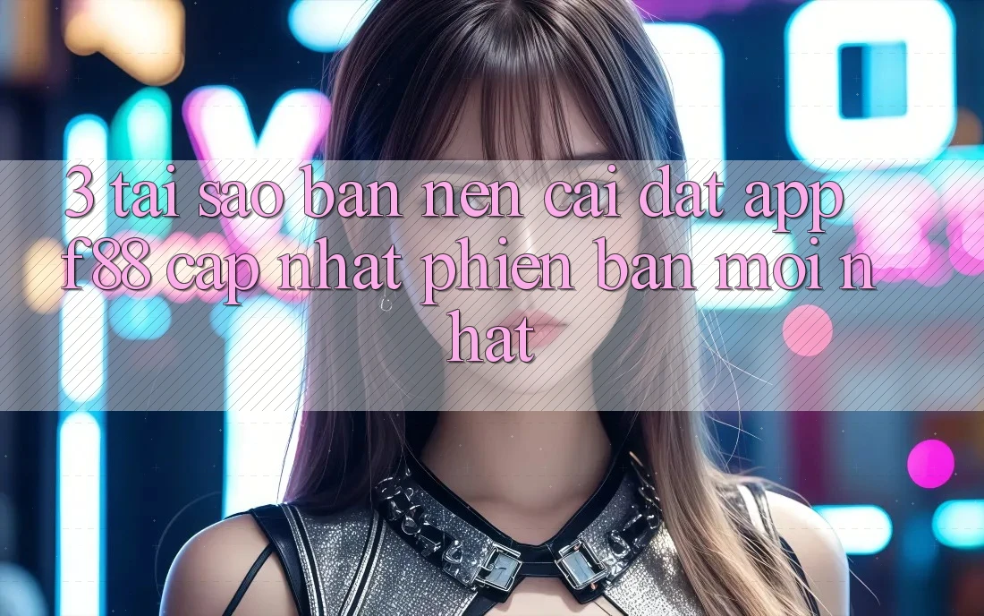 3. Tại Sao Bạn Nên Cài đặt App f88 Cập Nhật Phiên bản mới Nhất? 3. Tại Sao Bạn Nên Cài đặt App f88 Cập Nhật Phiên bản mới Nhất?