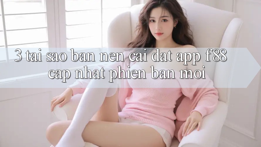 3. Tại Sao Bạn Nên Cài đặt App f88 Cập Nhật Phiên bản mới? 3. Tại Sao Bạn Nên Cài đặt App f88 Cập Nhật Phiên bản mới?