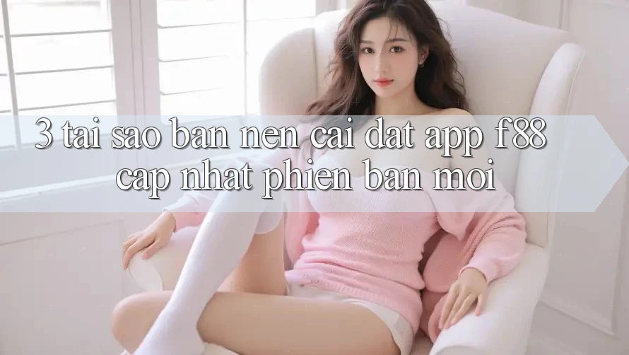 3. Tại Sao Bạn Nên Cài đặt App f88 Cập Nhật Phiên bản mới? 3. Tại Sao Bạn Nên Cài đặt App f88 Cập Nhật Phiên bản mới?