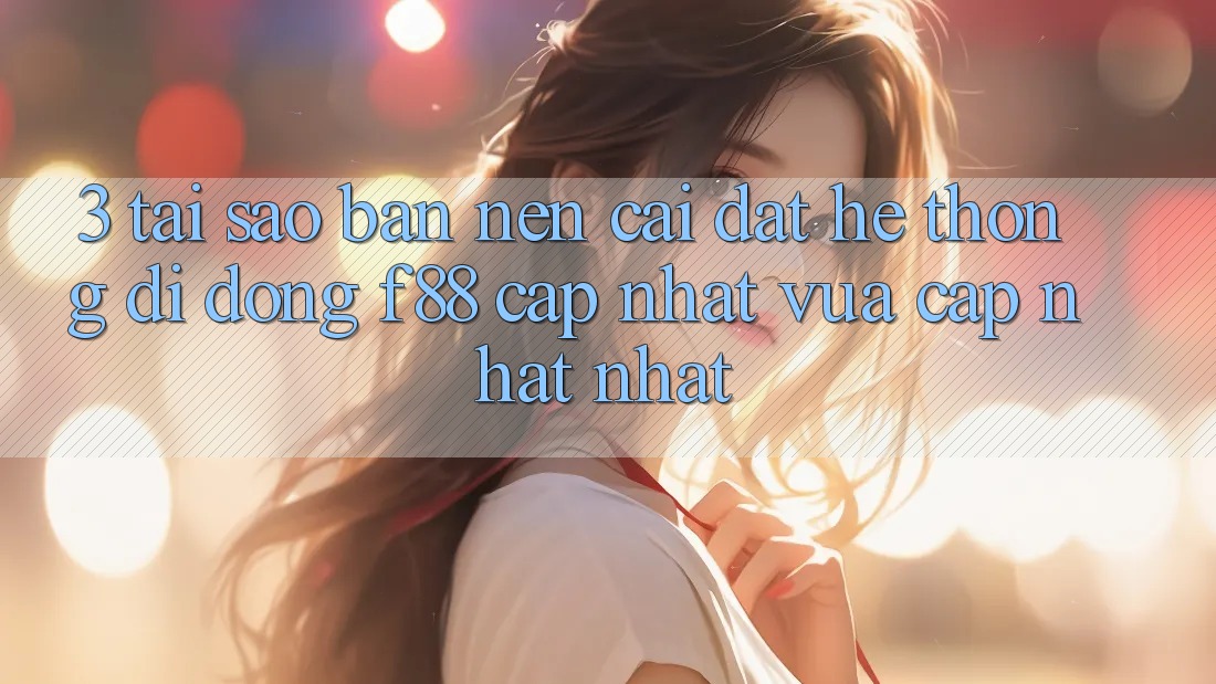 3. Tại Sao Bạn Nên Cài đặt Hệ thống di động f88 Cập Nhật Vừa cập nhật nhất? 3. Tại Sao Bạn Nên Cài đặt Hệ thống di động f88 Cập Nhật Vừa cập nhật nhất?
