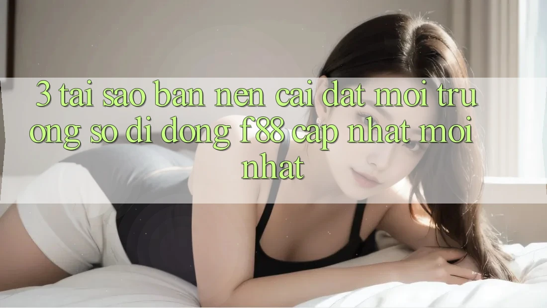 3. Tại Sao Bạn Nên Cài đặt Môi trường số di động f88 Cập Nhật Mới Nhất?