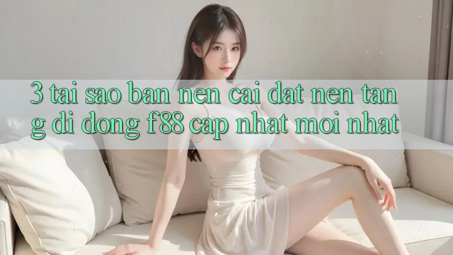 3. Tại Sao Bạn Nên Cài đặt Nền tảng di động f88 Cập Nhật Mới Nhất? 3. Tại Sao Bạn Nên Cài đặt Nền tảng di động f88 Cập Nhật Mới Nhất?