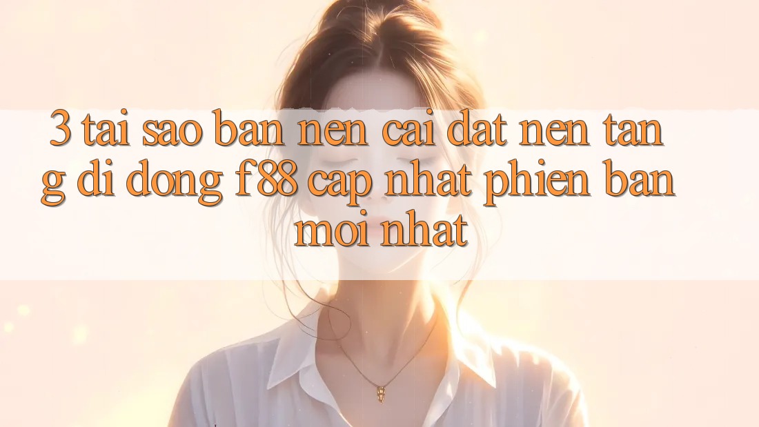 3. Tại Sao Bạn Nên Cài đặt Nền tảng di động f88 Cập Nhật Phiên bản mới Nhất? 3. Tại Sao Bạn Nên Cài đặt Nền tảng di động f88 Cập Nhật Phiên bản mới Nhất?