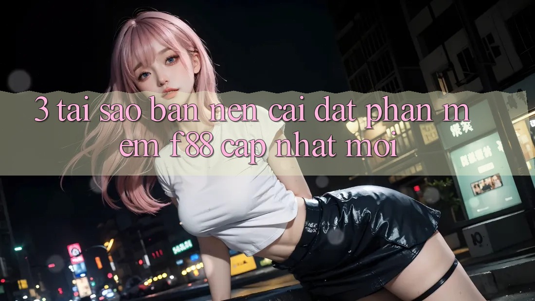 3. Tại Sao Bạn Nên Cài đặt Phần mềm f88 Cập Nhật Mới? 3. Tại Sao Bạn Nên Cài đặt Phần mềm f88 Cập Nhật Mới?