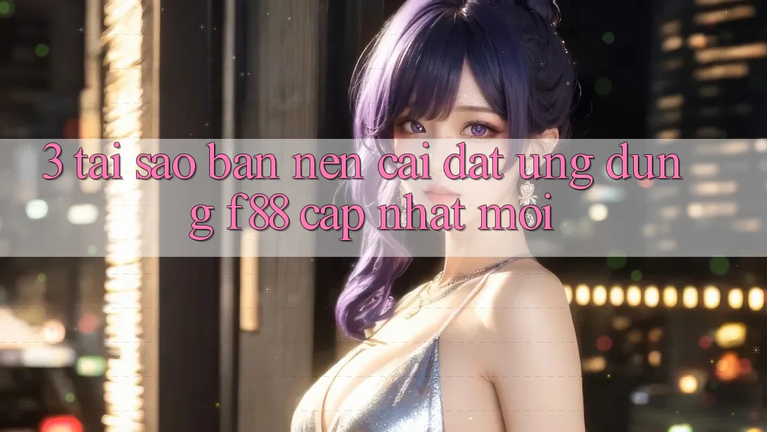 3. Tại Sao Bạn Nên Cài đặt Ứng dụng f88 Cập Nhật Mới? 3. Tại Sao Bạn Nên Cài đặt Ứng dụng f88 Cập Nhật Mới?