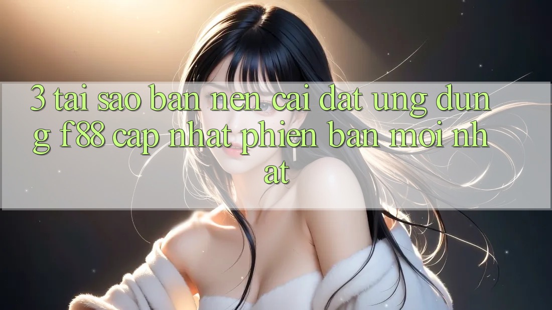 3. Tại Sao Bạn Nên Cài đặt Ứng dụng f88 Cập Nhật Phiên bản mới Nhất? 3. Tại Sao Bạn Nên Cài đặt Ứng dụng f88 Cập Nhật Phiên bản mới Nhất?