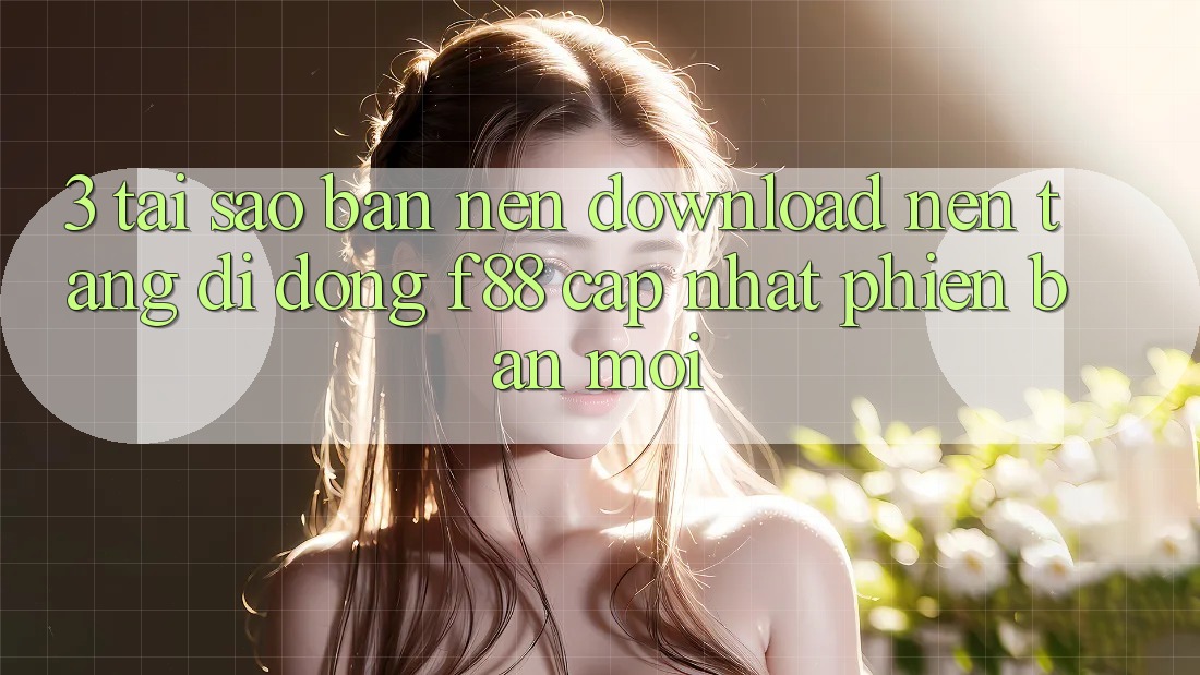 3. Tại Sao Bạn Nên Download Nền tảng di động f88 Cập Nhật Phiên bản mới? 3. Tại Sao Bạn Nên Download Nền tảng di động f88 Cập Nhật Phiên bản mới?