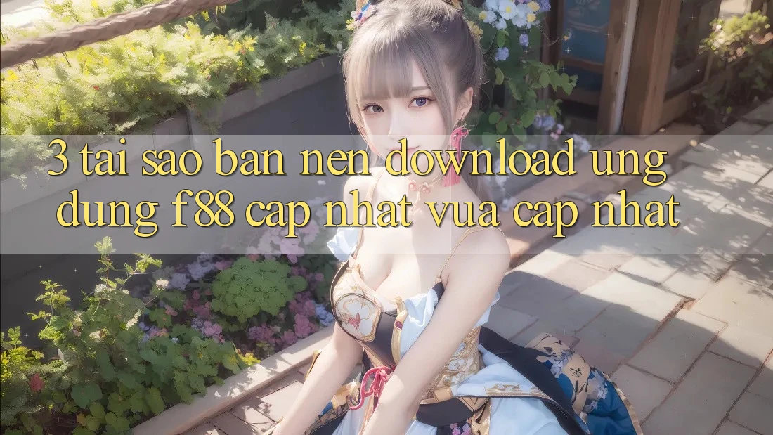 3. Tại Sao Bạn Nên Download Ứng dụng f88 Cập Nhật Vừa cập nhật?
