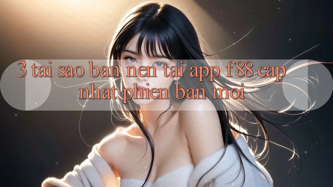 3. Tại Sao Bạn Nên Tải App f88 Cập Nhật Phiên bản mới? 3. Tại Sao Bạn Nên Tải App f88 Cập Nhật Phiên bản mới?