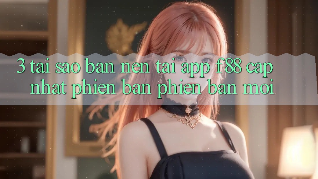 3. Tại Sao Bạn Nên Tải App f88 Cập Nhật Phiên bản phiên bản mới? 3. Tại Sao Bạn Nên Tải App f88 Cập Nhật Phiên bản phiên bản mới?