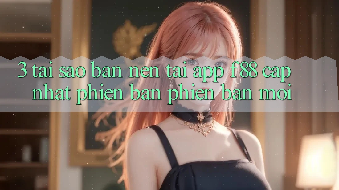 3. Tại Sao Bạn Nên Tải App f88 Cập Nhật Phiên bản phiên bản mới? 3. Tại Sao Bạn Nên Tải App f88 Cập Nhật Phiên bản phiên bản mới?