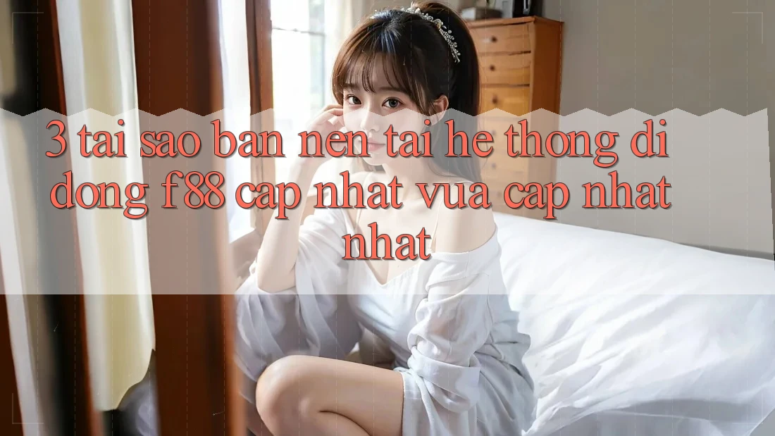3. Tại Sao Bạn Nên Tải Hệ thống di động f88 Cập Nhật Vừa cập nhật Nhất? 3. Tại Sao Bạn Nên Tải Hệ thống di động f88 Cập Nhật Vừa cập nhật Nhất?