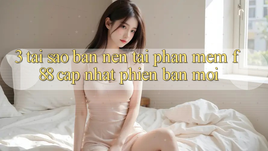 3. Tại Sao Bạn Nên Tải Phần mềm f88 Cập Nhật Phiên bản mới? 3. Tại Sao Bạn Nên Tải Phần mềm f88 Cập Nhật Phiên bản mới?