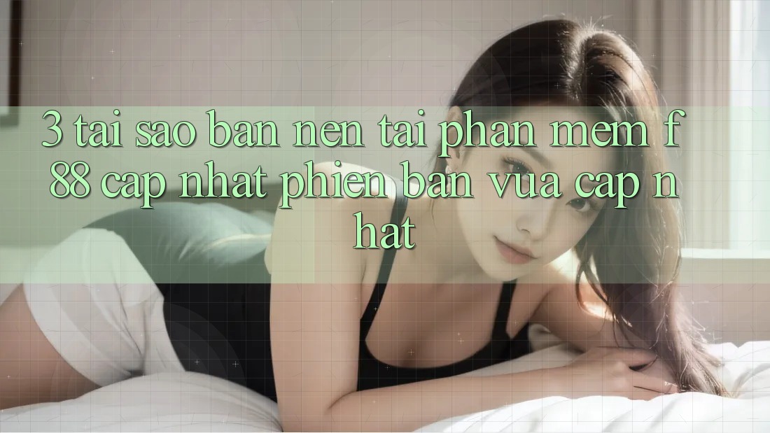 3. Tại Sao Bạn Nên Tải Phần mềm f88 Cập Nhật Phiên bản vừa cập nhật? 3. Tại Sao Bạn Nên Tải Phần mềm f88 Cập Nhật Phiên bản vừa cập nhật?