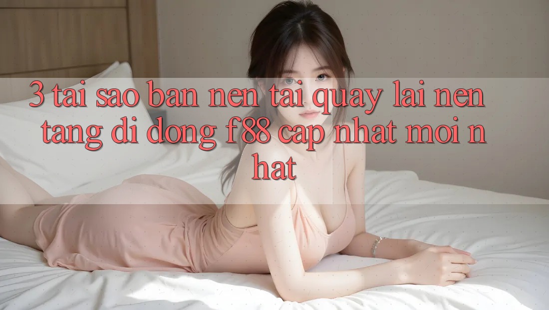 3. Tại Sao Bạn Nên Tải quay lại Nền tảng di động f88 Cập Nhật Mới Nhất? 3. Tại Sao Bạn Nên Tải quay lại Nền tảng di động f88 Cập Nhật Mới Nhất?