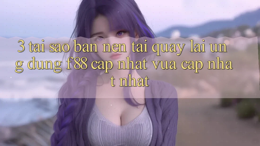 3. Tại Sao Bạn Nên Tải quay lại Ứng dụng f88 Cập Nhật Vừa cập nhật Nhất? 3. Tại Sao Bạn Nên Tải quay lại Ứng dụng f88 Cập Nhật Vừa cập nhật Nhất?