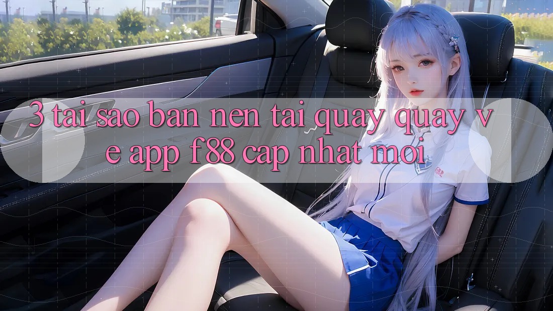 3. Tại Sao Bạn Nên Tải quay quay về App f88 Cập Nhật Mới? 3. Tại Sao Bạn Nên Tải quay quay về App f88 Cập Nhật Mới?
