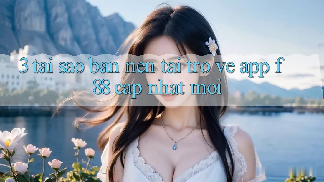 3. Tại Sao Bạn Nên Tải trở về App f88 Cập Nhật Mới? 3. Tại Sao Bạn Nên Tải trở về App f88 Cập Nhật Mới?