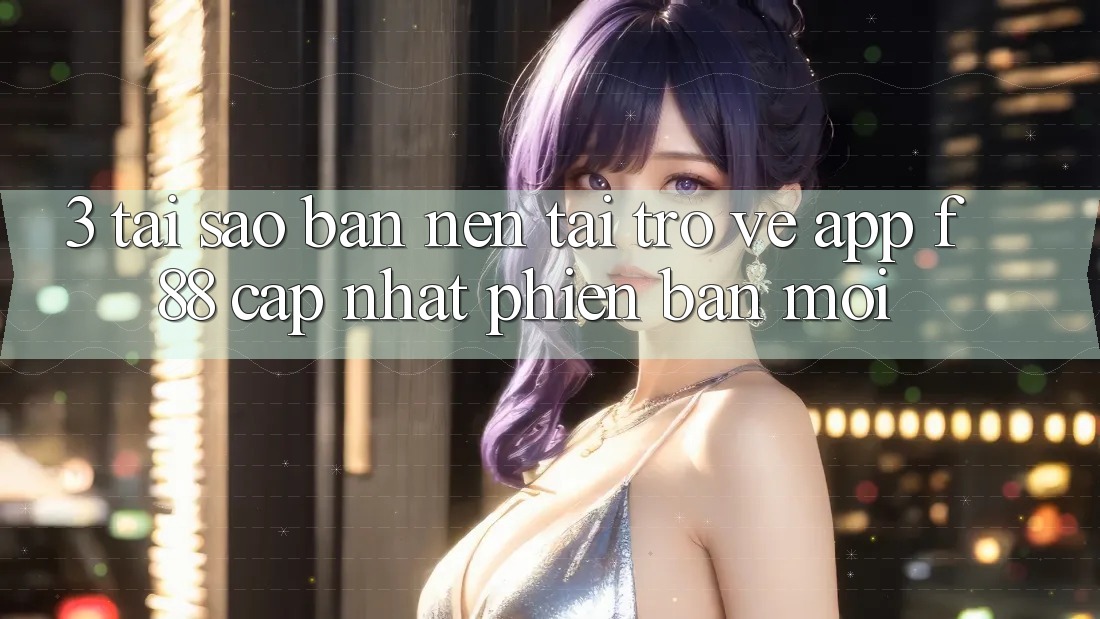 3. Tại Sao Bạn Nên Tải trở về App f88 Cập Nhật Phiên bản mới? 3. Tại Sao Bạn Nên Tải trở về App f88 Cập Nhật Phiên bản mới?