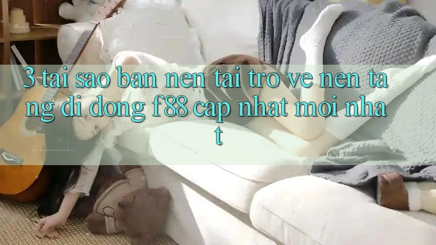 3. Tại Sao Bạn Nên Tải trở về Nền tảng di động f88 Cập Nhật Mới Nhất? 3. Tại Sao Bạn Nên Tải trở về Nền tảng di động f88 Cập Nhật Mới Nhất?