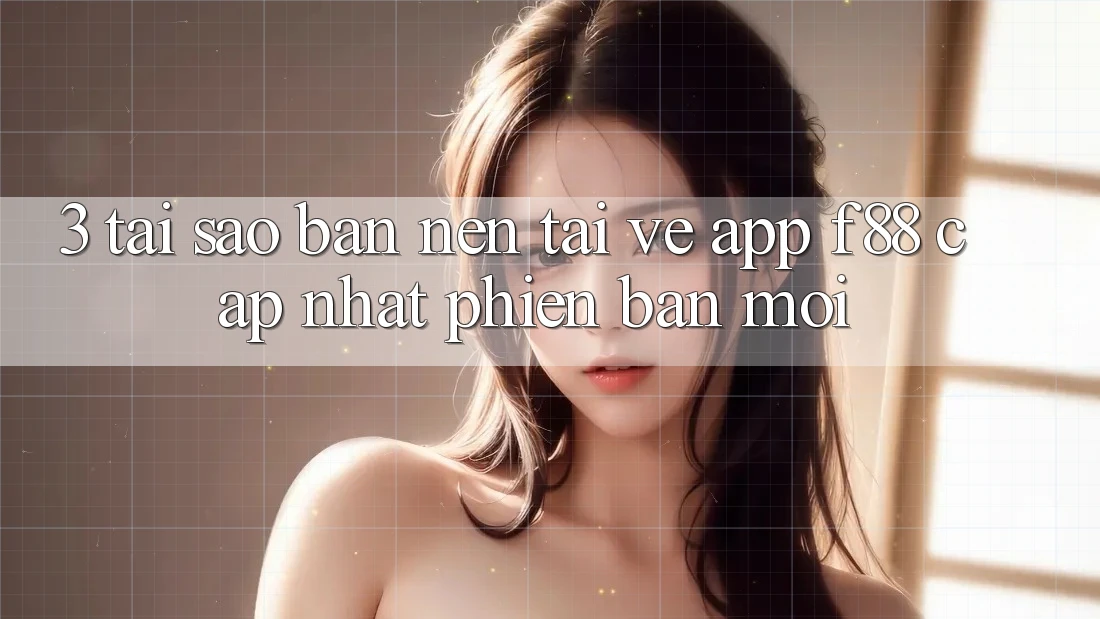 3. Tại Sao Bạn Nên Tải về App f88 Cập Nhật Phiên bản mới? 3. Tại Sao Bạn Nên Tải về App f88 Cập Nhật Phiên bản mới?