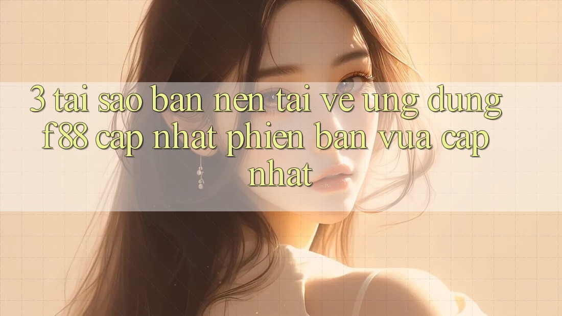 3. Tại Sao Bạn Nên Tải về Ứng dụng f88 Cập Nhật Phiên bản vừa cập nhật? 3. Tại Sao Bạn Nên Tải về Ứng dụng f88 Cập Nhật Phiên bản vừa cập nhật?
