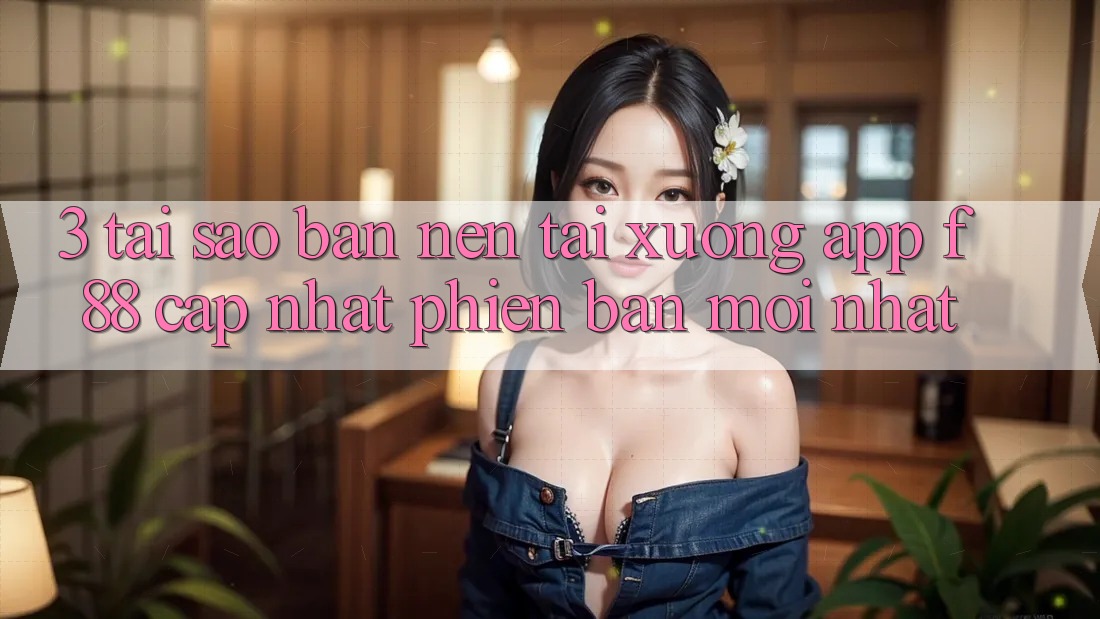 3. Tại Sao Bạn Nên Tải xuống App f88 Cập Nhật Phiên bản mới nhất? 3. Tại Sao Bạn Nên Tải xuống App f88 Cập Nhật Phiên bản mới nhất?