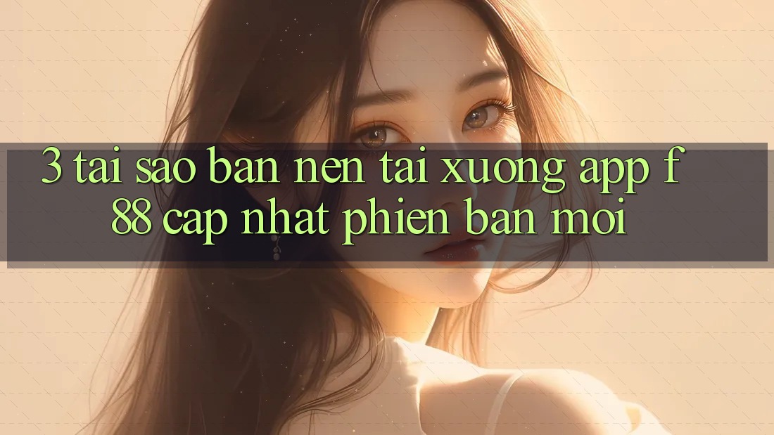 3. Tại Sao Bạn Nên Tải xuống App f88 Cập Nhật Phiên bản mới? 3. Tại Sao Bạn Nên Tải xuống App f88 Cập Nhật Phiên bản mới?