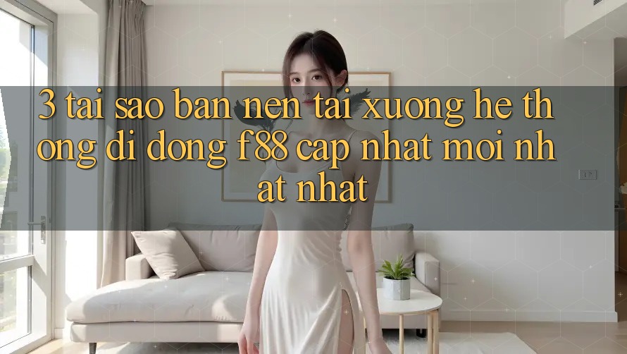 3. Tại Sao Bạn Nên Tải xuống Hệ thống di động f88 Cập Nhật Mới nhất Nhất?