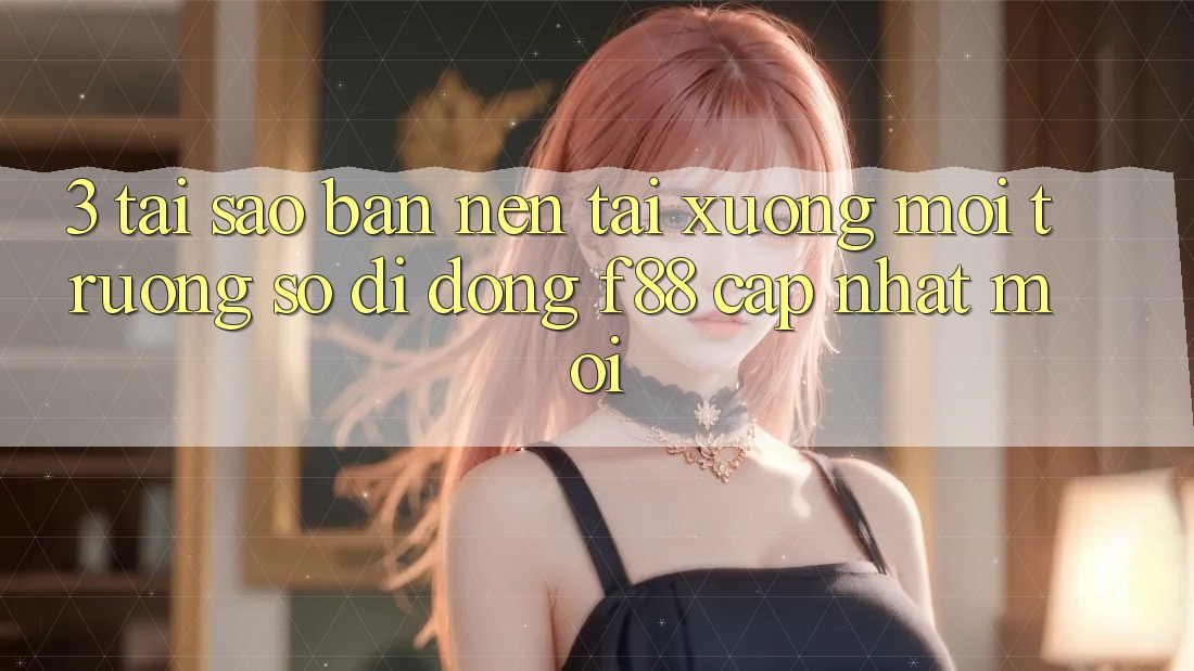 3. Tại Sao Bạn Nên Tải xuống Môi trường số di động f88 Cập Nhật Mới? 3. Tại Sao Bạn Nên Tải xuống Môi trường số di động f88 Cập Nhật Mới?