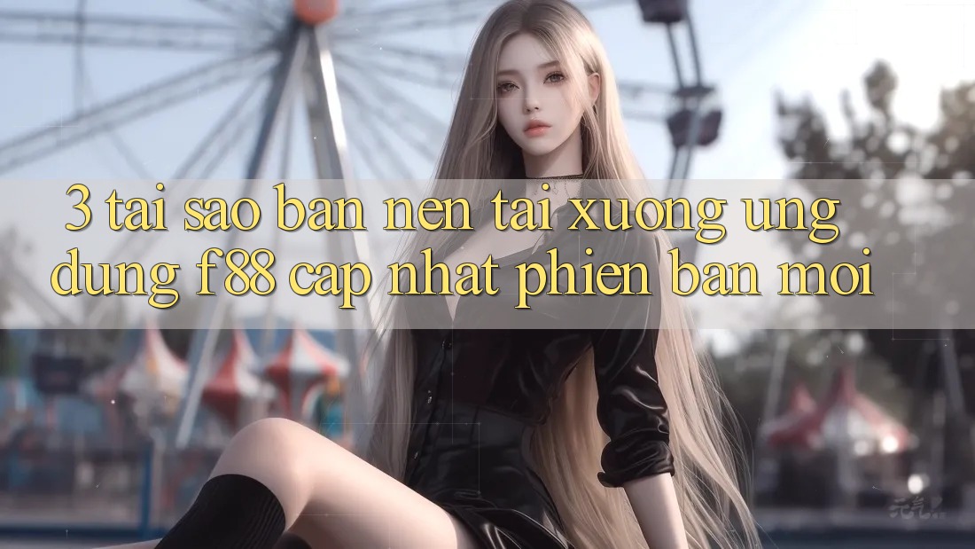 3. Tại Sao Bạn Nên Tải xuống Ứng dụng f88 Cập Nhật Phiên bản mới? 3. Tại Sao Bạn Nên Tải xuống Ứng dụng f88 Cập Nhật Phiên bản mới?