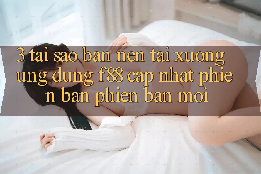 3. Tại Sao Bạn Nên Tải xuống Ứng dụng f88 Cập Nhật Phiên bản phiên bản mới? 3. Tại Sao Bạn Nên Tải xuống Ứng dụng f88 Cập Nhật Phiên bản phiên bản mới?