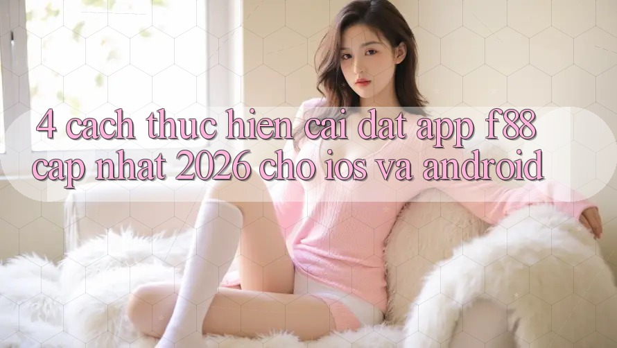 4. Cách thực hiện Cài đặt App f88 Cập Nhật 2026 Cho iOS Và Android 4. Cách thực hiện Cài đặt App f88 Cập Nhật 2026 Cho iOS Và Android