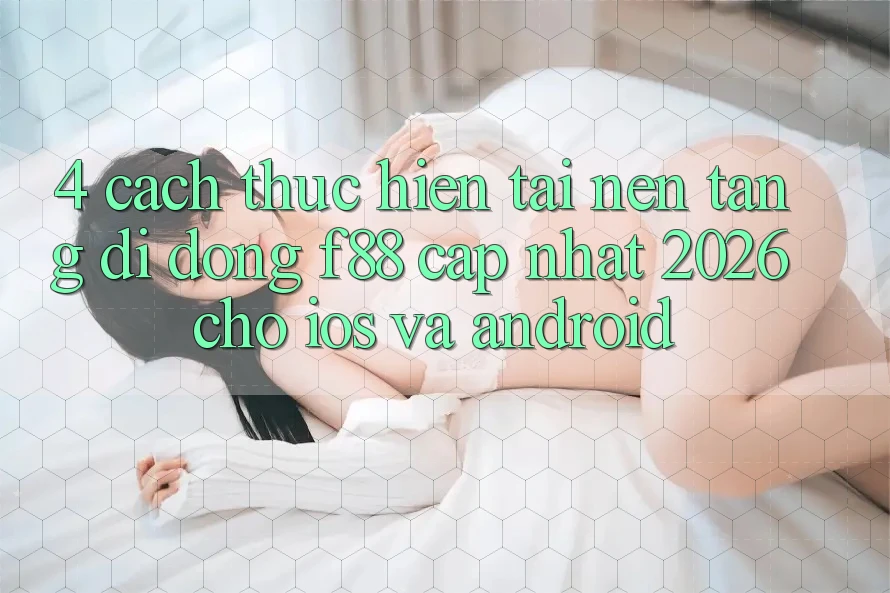4. Cách thực hiện Tải Nền tảng di động f88 Cập Nhật 2026 Cho iOS Và Android 4. Cách thực hiện Tải Nền tảng di động f88 Cập Nhật 2026 Cho iOS Và Android