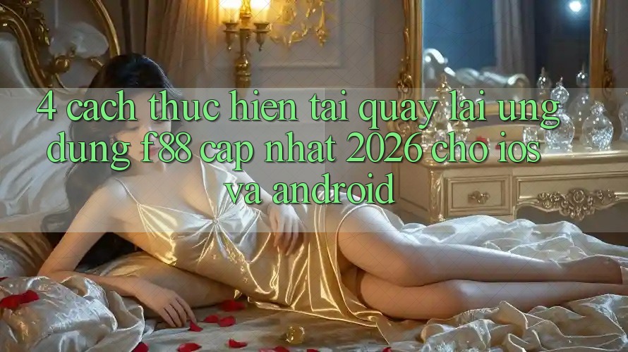 4. Cách thực hiện Tải quay lại Ứng dụng f88 Cập Nhật 2026 Cho iOS Và Android 4. Cách thực hiện Tải quay lại Ứng dụng f88 Cập Nhật 2026 Cho iOS Và Android
