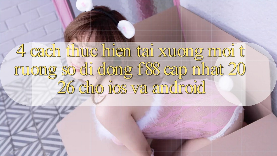 4. Cách thực hiện Tải xuống Môi trường số di động f88 Cập Nhật 2026 Cho iOS Và Android 4. Cách thực hiện Tải xuống Môi trường số di động f88 Cập Nhật 2026 Cho iOS Và Android