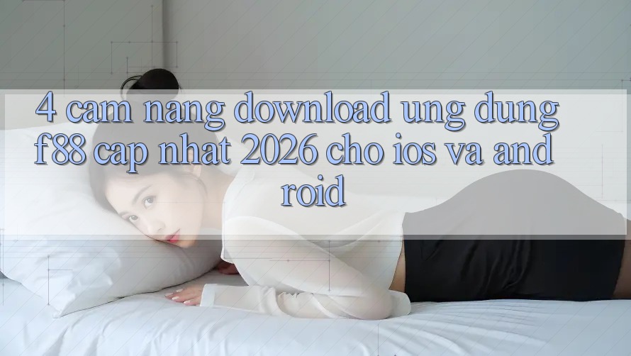 4. Cẩm nang Download Ứng dụng f88 Cập Nhật 2026 Cho iOS Và Android 4. Cẩm nang Download Ứng dụng f88 Cập Nhật 2026 Cho iOS Và Android